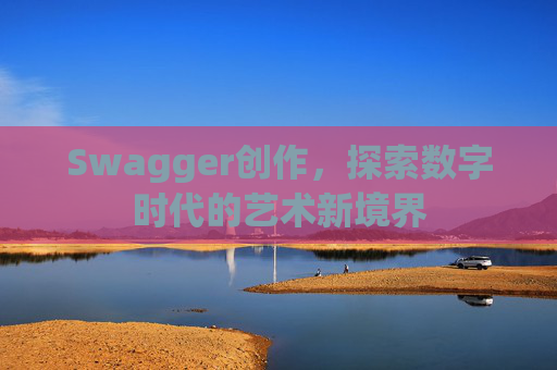 Swagger创作,探索数字时代的艺术新境界